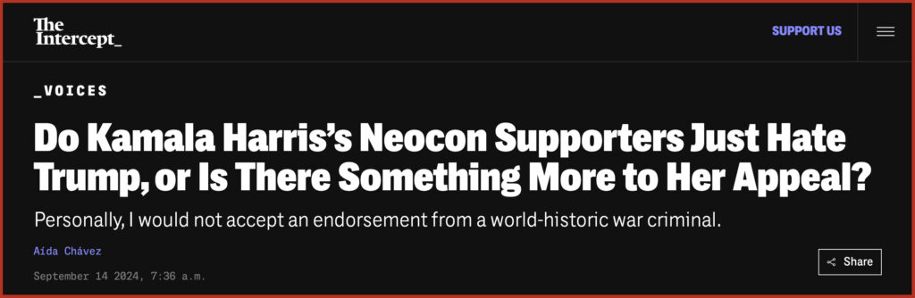 Do Kamala Harris’s Neocon Supporters Just Hate Trump, or Is There Something More to Her Appeal? Personally, I would not accept an endorsement from a world-historic war criminal.