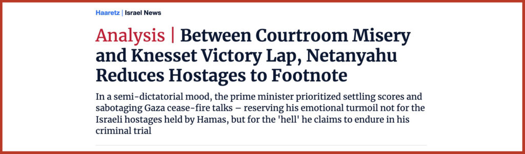 Between Courtroom Misery and Knesset Victory Lap, Netanyahu Reduces Hostages to Footnote